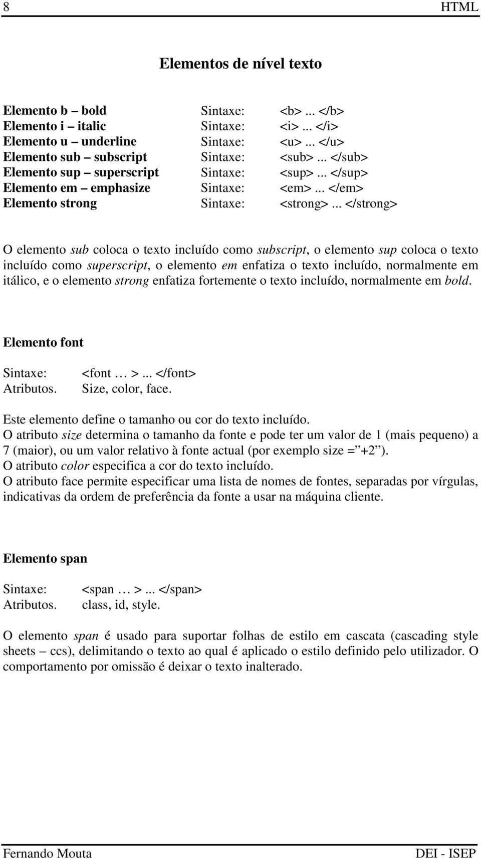 .. </strong> O elemento sub coloca o texto incluído como subscript, o elemento sup coloca o texto incluído como superscript, o elemento em enfatiza o texto incluído, normalmente em itálico, e o