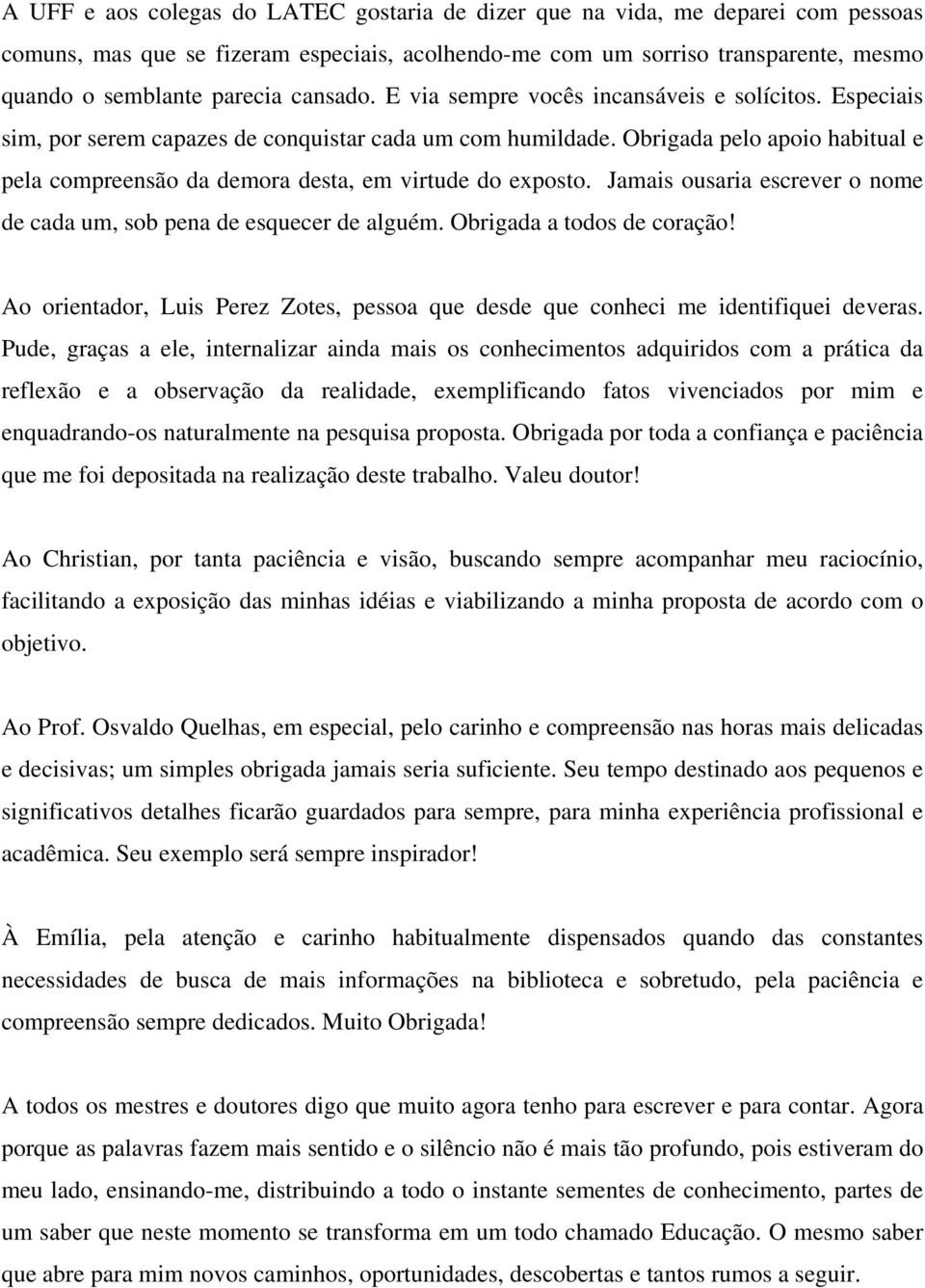 Obrigada pelo apoio habitual e pela compreensão da demora desta, em virtude do exposto. Jamais ousaria escrever o nome de cada um, sob pena de esquecer de alguém. Obrigada a todos de coração!