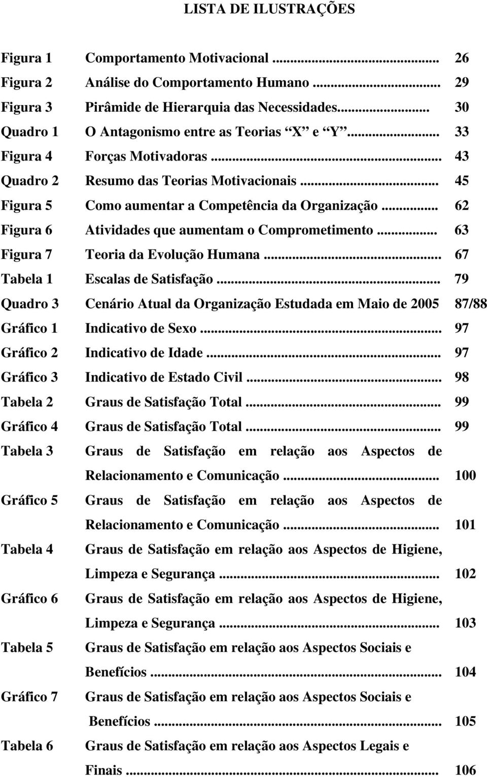 .. 62 Figura 6 Atividades que aumentam o Comprometimento... 63 Figura 7 Teoria da Evolução Humana... 67 Tabela 1 Escalas de Satisfação.