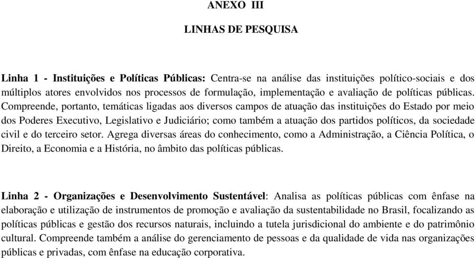 Compreende, portanto, temáticas ligadas aos diversos campos de atuação das instituições do Estado por meio dos Poderes Executivo, Legislativo e Judiciário; como também a atuação dos partidos