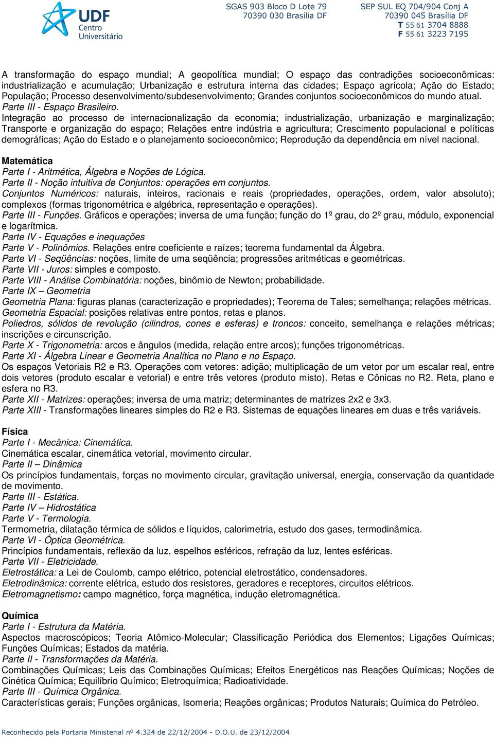 Integração ao processo de internacionalização da economia; industrialização, urbanização e marginalização; Transporte e organização do espaço; Relações entre indústria e agricultura; Crescimento