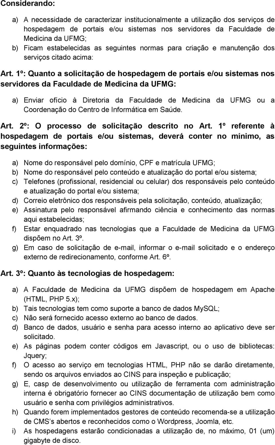 1º: Quanto a solicitação de hospedagem de portais e/ou sistemas nos servidores da Faculdade de Medicina da UFMG: a) Enviar ofício à Diretoria da Faculdade de Medicina da UFMG ou a Coordenação do