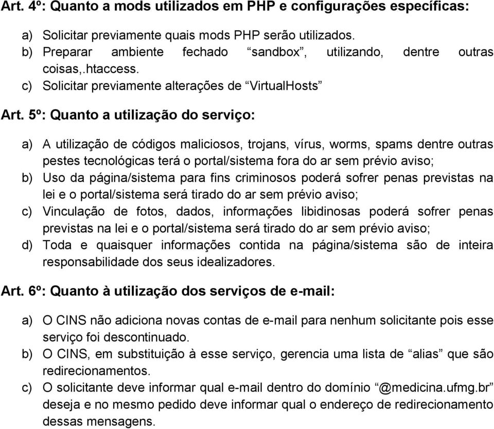 5º: Quanto a utilização do serviço: a) A utilização de códigos maliciosos, trojans, vírus, worms, spams dentre outras pestes tecnológicas terá o portal/sistema fora do ar sem prévio aviso; b) Uso da