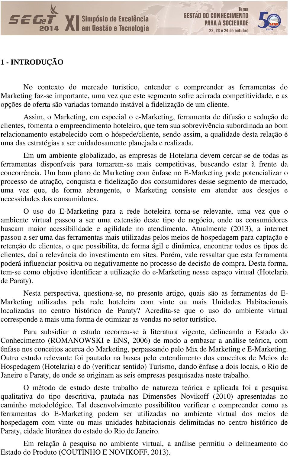 Assim, o Marketing, em especial o e-marketing, ferramenta de difusão e sedução de clientes, fomenta o empreendimento hoteleiro, que tem sua sobrevivência subordinada ao bom relacionamento