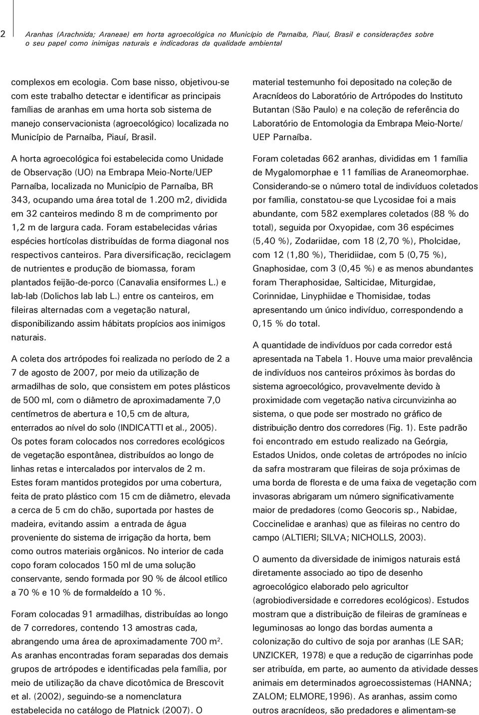 Com base nisso, objetivou-se com este trabalho detectar e identificar as principais famílias de aranhas em uma horta sob sistema de manejo conservacionista (agroecológico) localizada no Município de