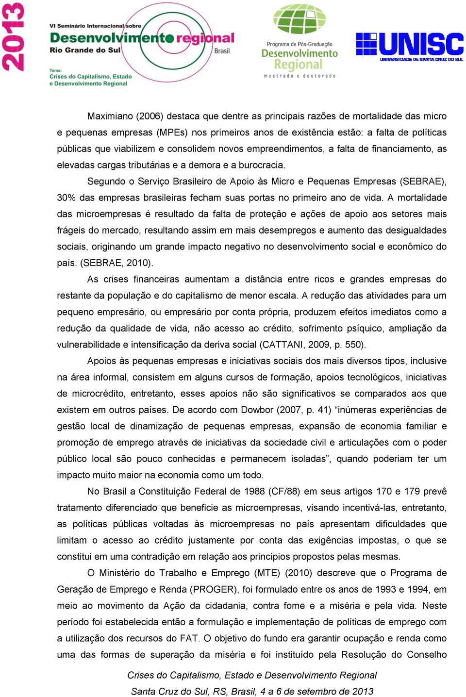 Segundo o Serviço Brasileiro de Apoio às Micro e Pequenas Empresas (SEBRAE), 30% das empresas brasileiras fecham suas portas no primeiro ano de vida.