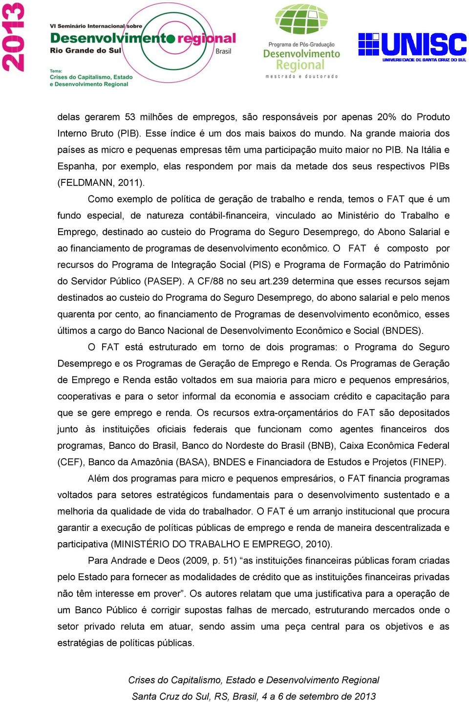 Na Itália e Espanha, por exemplo, elas respondem por mais da metade dos seus respectivos PIBs (FELDMANN, 2011).