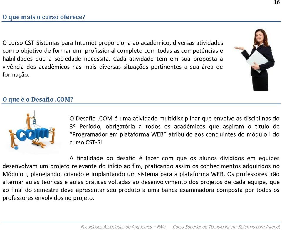 Cada atividade tem em sua proposta a vivência dos acadêmicos nas mais diversas situações pertinentes a sua área de formação. O que é o Desafio.COM? O Desafio.