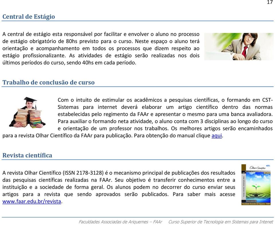 As atividades de estágio serão realizadas nos dois últimos períodos do curso, sendo 40hs em cada período.