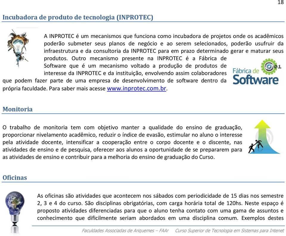 Outro mecanismo presente na INPROTEC é a Fábrica de Software que é um mecanismo voltado a produção de produtos de interesse da INPROTEC e da instituição, envolvendo assim colaboradores que podem