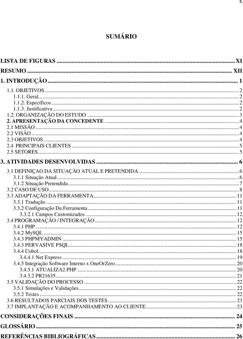 1 DEFINIÇAO DA SITUAÇÀO ATUAL E PRETENDIDA... 6 3.1.1 Situação Atual... 6 3.1.2 Situação Pretendida... 7 3.2 CASO DE USO... 8 3.3 ADAPTAÇÃO DA FERRAMENTA... 11 3.3.1 Tradução... 11 3.3.2 Configuração Da Ferramenta.