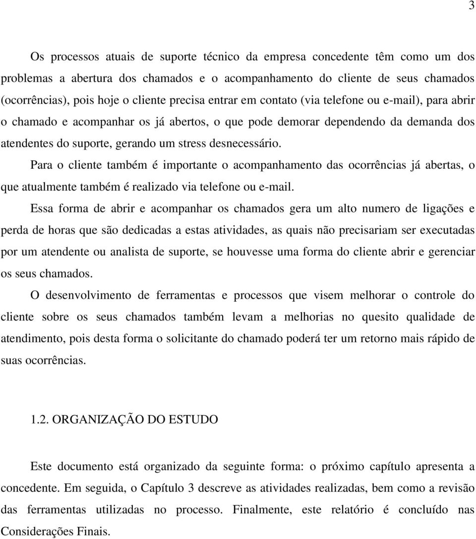 desnecessário. Para o cliente também é importante o acompanhamento das ocorrências já abertas, o que atualmente também é realizado via telefone ou e-mail.