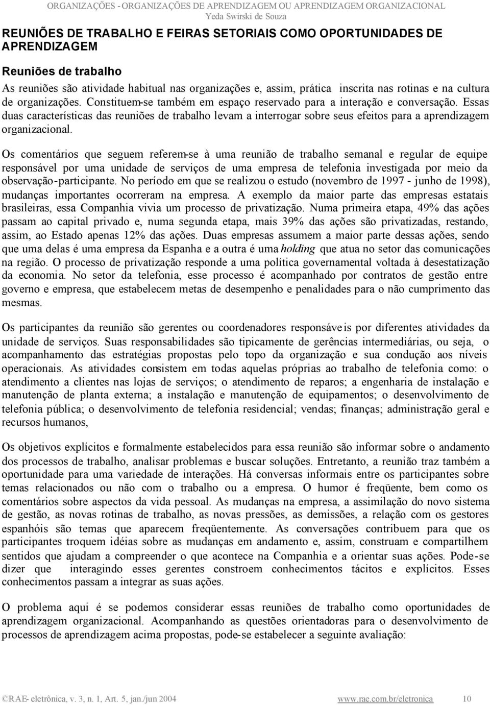 Essas duas características das reuniões de trabalho levam a interrogar sobre seus efeitos para a aprendizagem organizacional.