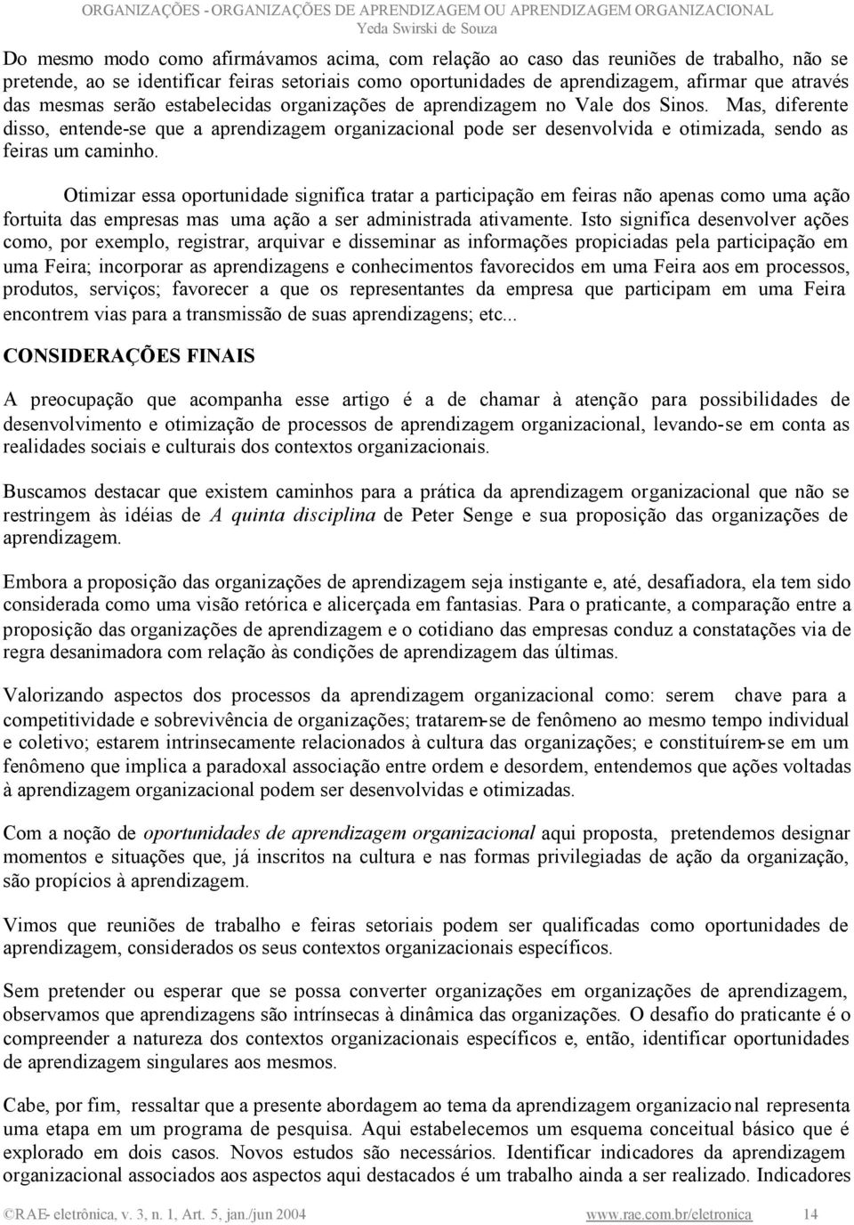 Mas, diferente disso, entende-se que a aprendizagem organizacional pode ser desenvolvida e otimizada, sendo as feiras um caminho.