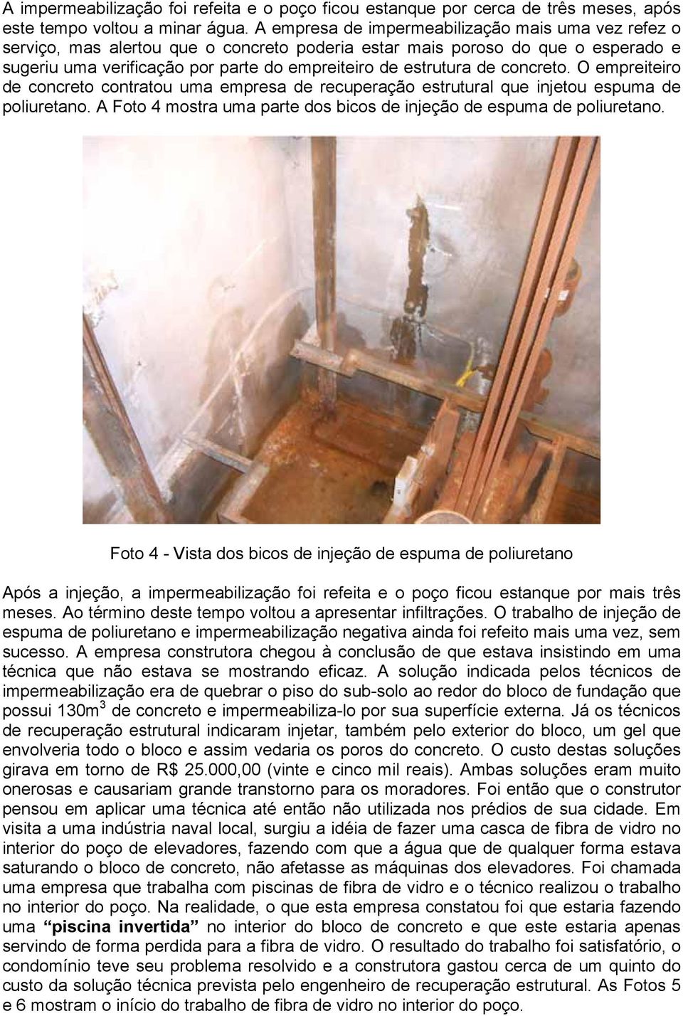 concreto. O empreiteiro de concreto contratou uma empresa de recuperação estrutural que injetou espuma de poliuretano. A Foto 4 mostra uma parte dos bicos de injeção de espuma de poliuretano.