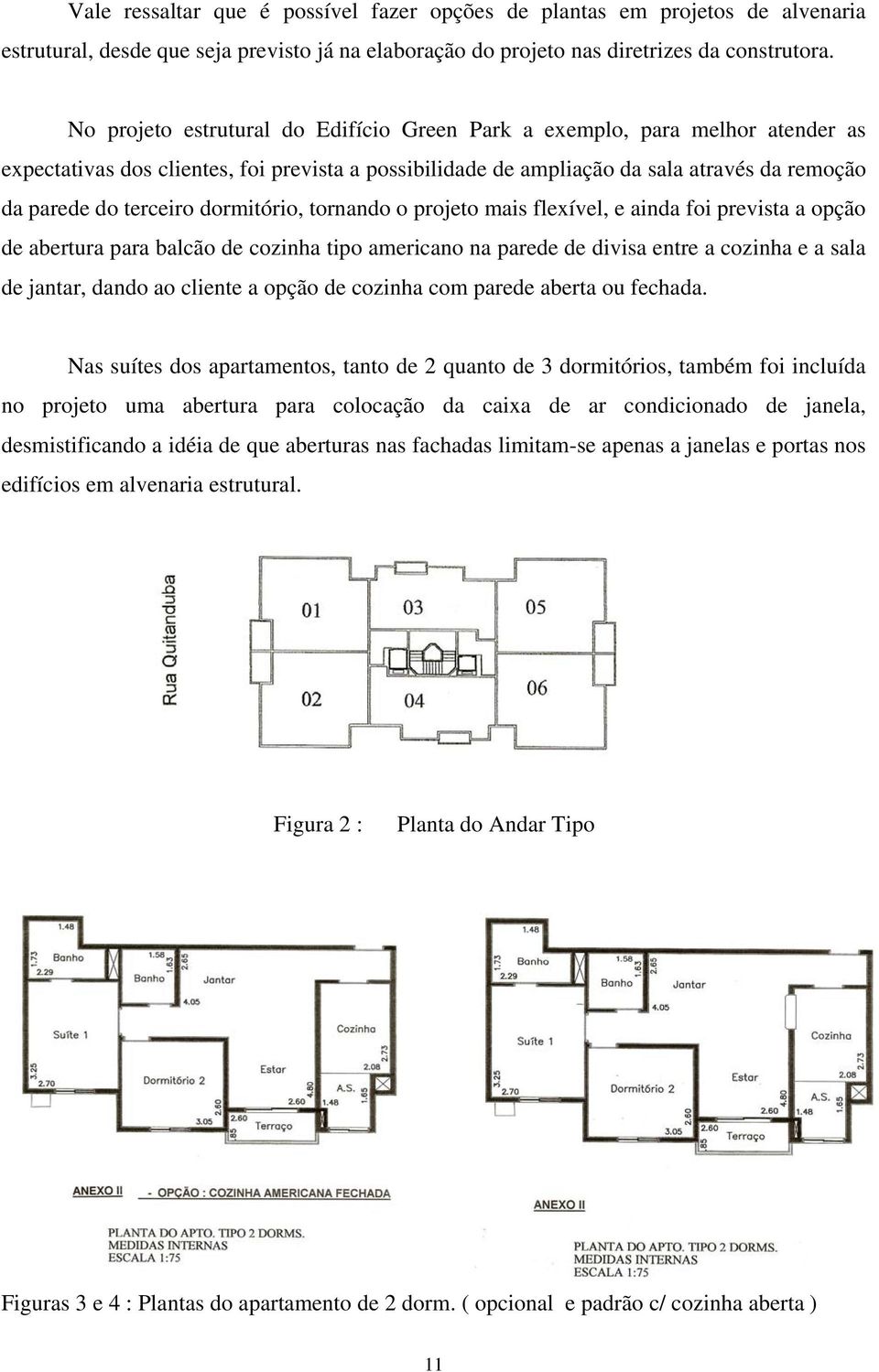 dormitório, tornando o projeto mais flexível, e ainda foi prevista a opção de abertura para balcão de cozinha tipo americano na parede de divisa entre a cozinha e a sala de jantar, dando ao cliente a