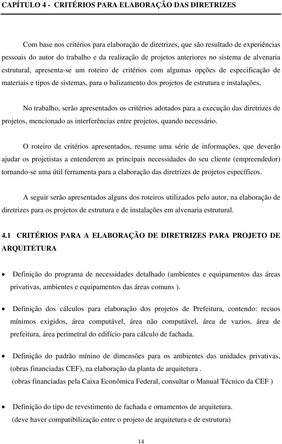 e instalações. No trabalho, serão apresentados os critérios adotados para a execução das diretrizes de projetos, mencionado as interferências entre projetos, quando necessário.