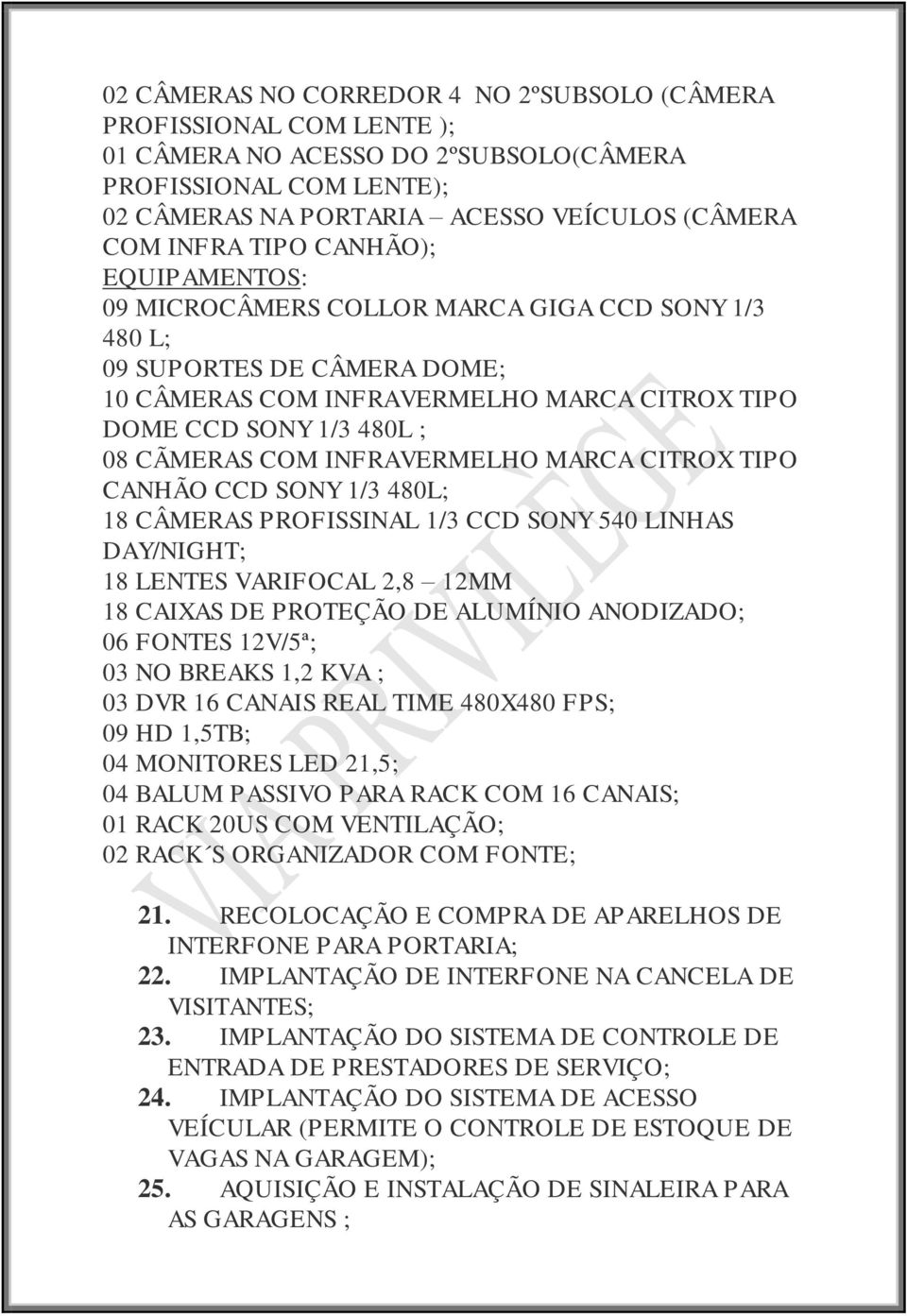 CANHÃO CCD SONY 1/3 480L; 18 CÂMERAS PROFISSINAL 1/3 CCD SONY 540 LINHAS DAY/NIGHT; 18 LENTES VARIFOCAL 2,8 12MM 18 CAIXAS DE PROTEÇÃO DE ALUMÍNIO ANODIZADO; 06 FONTES 12V/5ª; 03 NO BREAKS 1,2 KVA ;