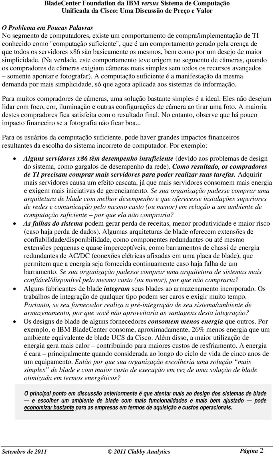 (Na verdade, este comportamento teve origem no segmento de câmeras, quando os compradores de câmeras exigiam câmeras mais simples sem todos os recursos avançados somente apontar e fotografar).