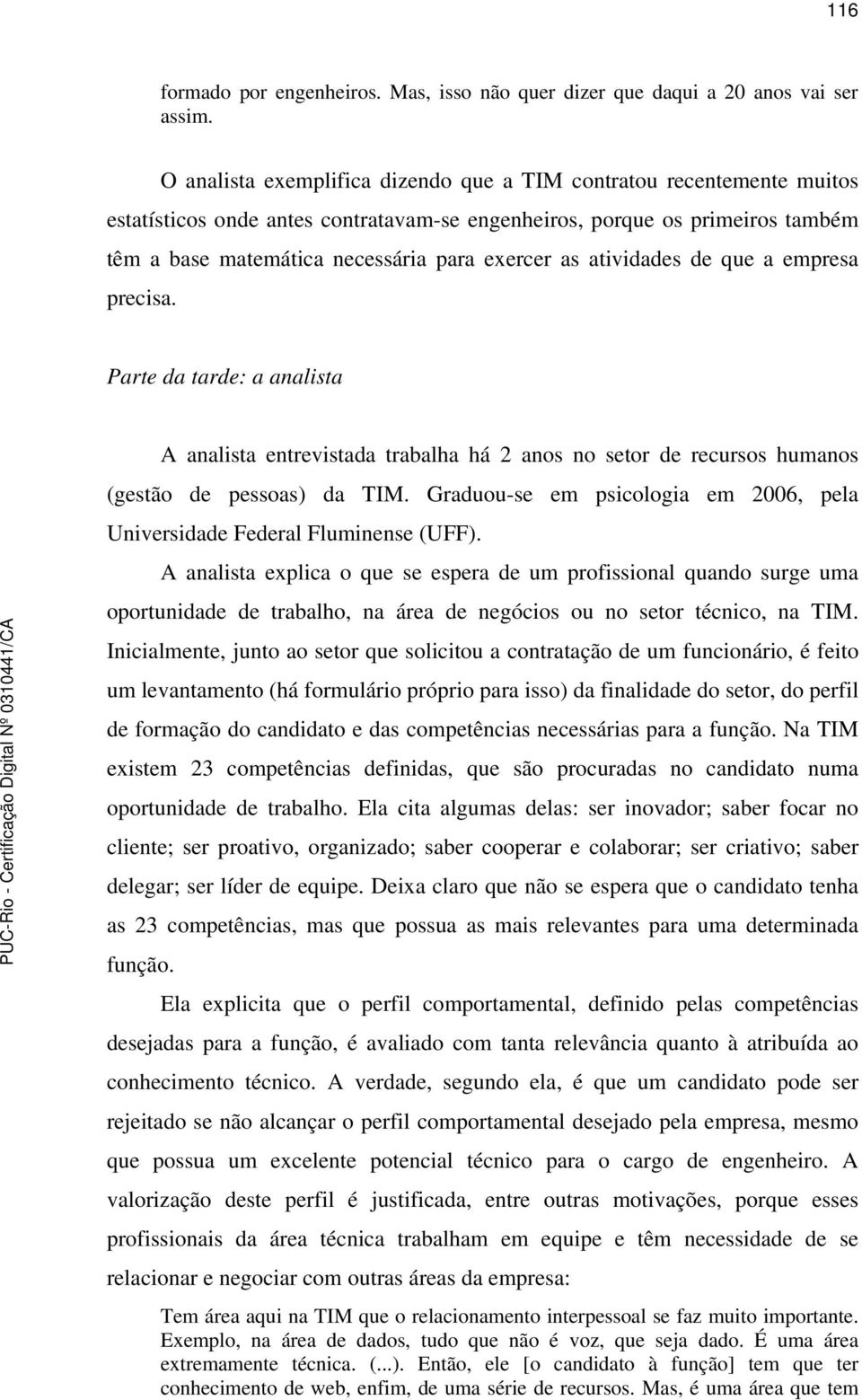 atividades de que a empresa precisa. Parte da tarde: a analista A analista entrevistada trabalha há 2 anos no setor de recursos humanos (gestão de pessoas) da TIM.