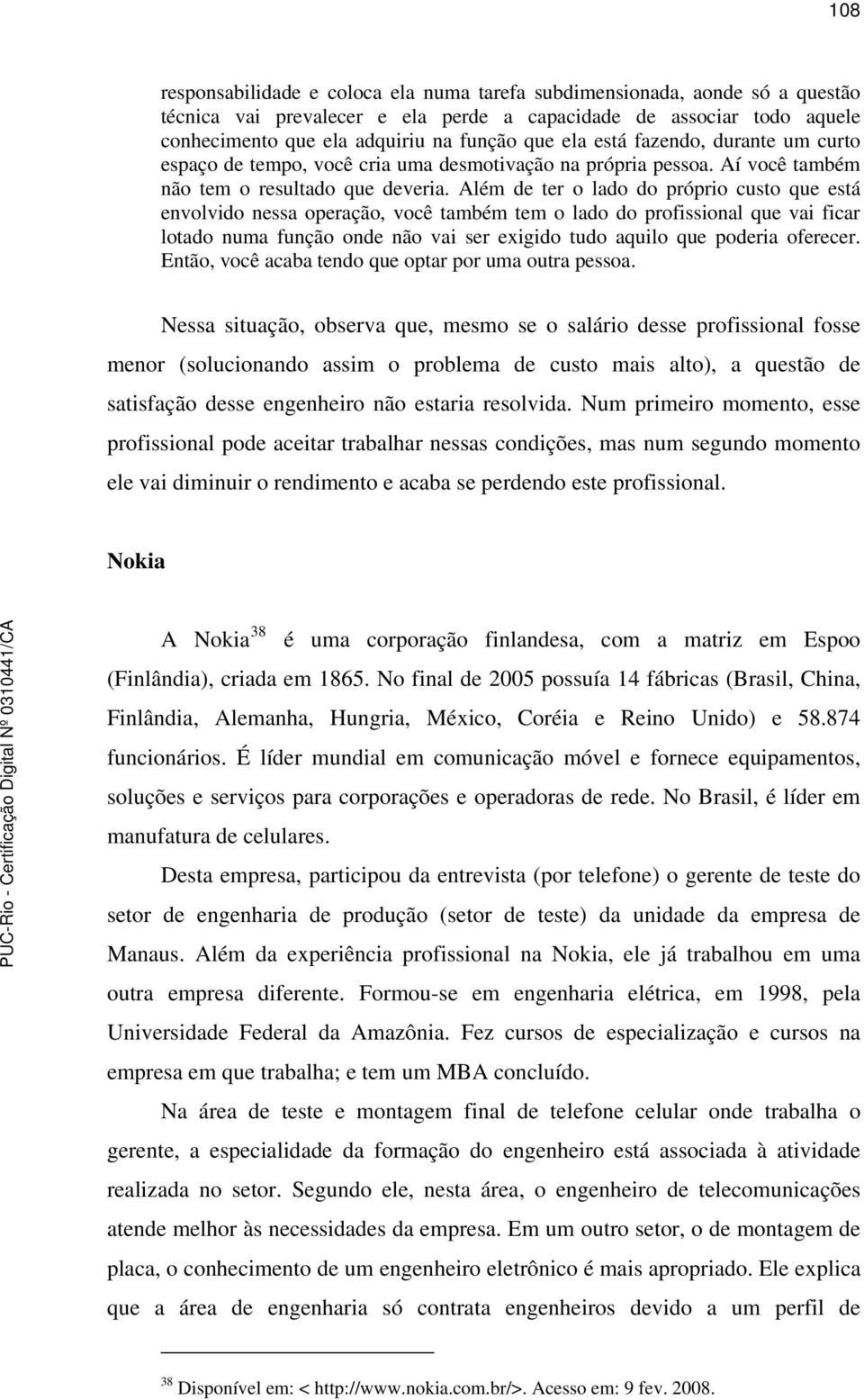 Além de ter o lado do próprio custo que está envolvido nessa operação, você também tem o lado do profissional que vai ficar lotado numa função onde não vai ser exigido tudo aquilo que poderia