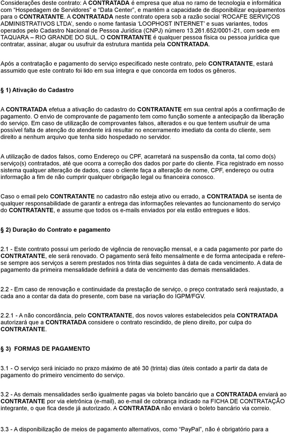 A CONTRATADA neste contrato opera sob a razão social ROCAFE SERVIÇOS ADMINISTRATIVOS LTDA, sendo o nome fantasia LOOPHOST INTERNET e suas variantes, todos operados pelo Cadastro Nacional de Pessoa