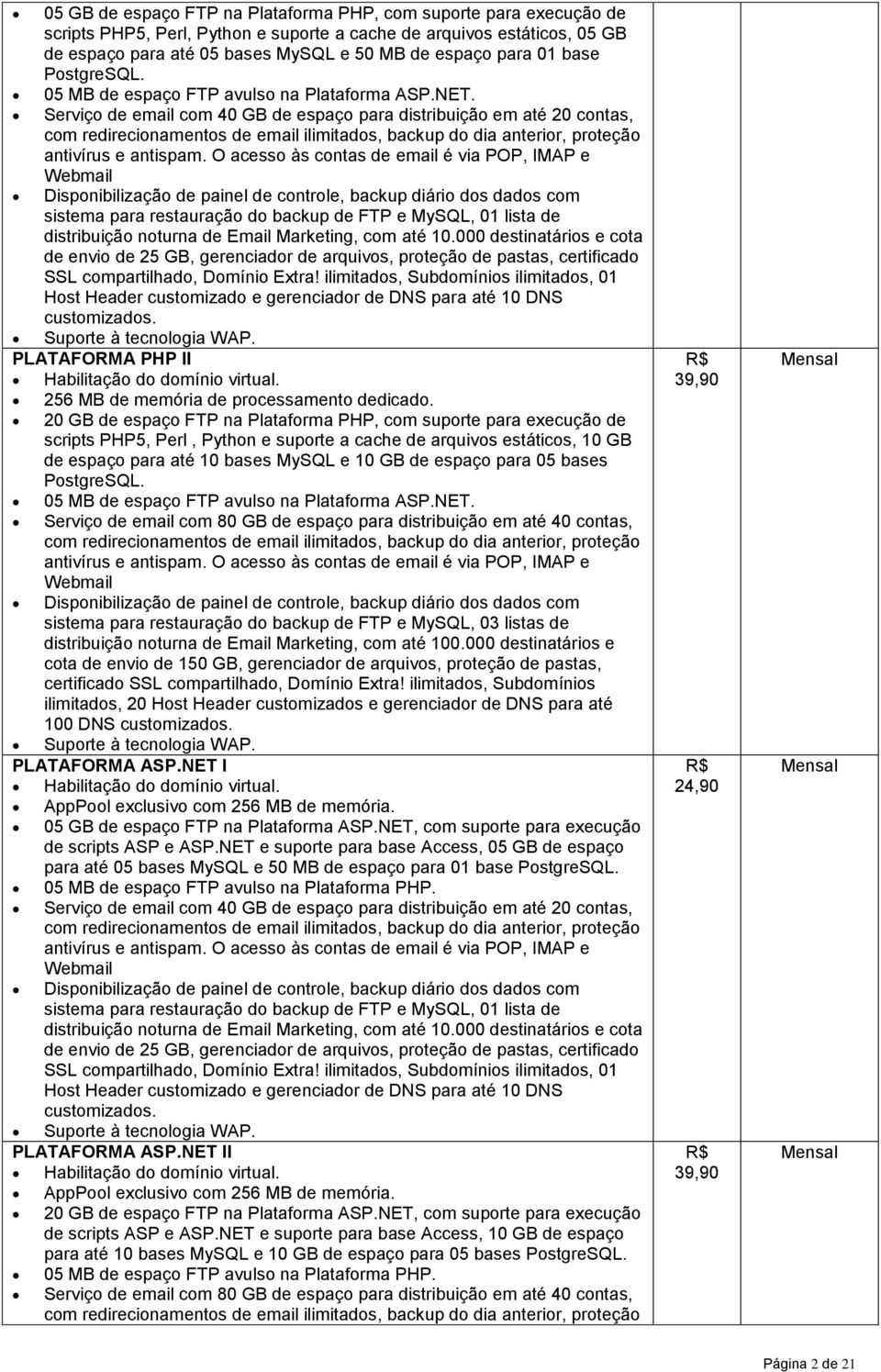 Serviço de email com 40 GB de espaço para distribuição em até 20 contas, com redirecionamentos de email ilimitados, backup do dia anterior, proteção antivírus e antispam.