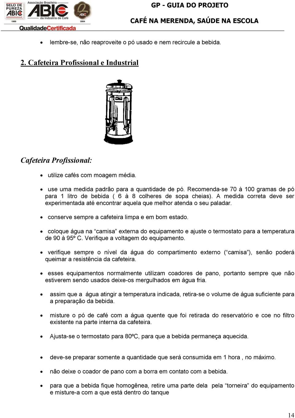 A medida correta deve ser experimentada até encontrar aquela que melhor atenda o seu paladar. conserve sempre a cafeteira limpa e em bom estado.