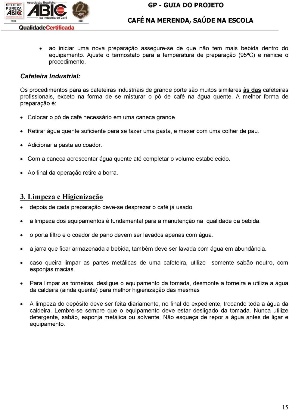 A melhor forma de preparação é: Colocar o pó de café necessário em uma caneca grande. Retirar água quente suficiente para se fazer uma pasta, e mexer com uma colher de pau.