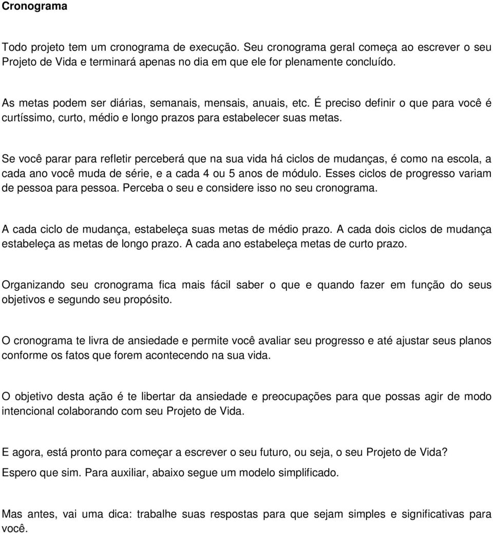 Se você parar para refletir perceberá que na sua vida há ciclos de mudanças, é como na escola, a cada ano você muda de série, e a cada 4 ou 5 anos de módulo.