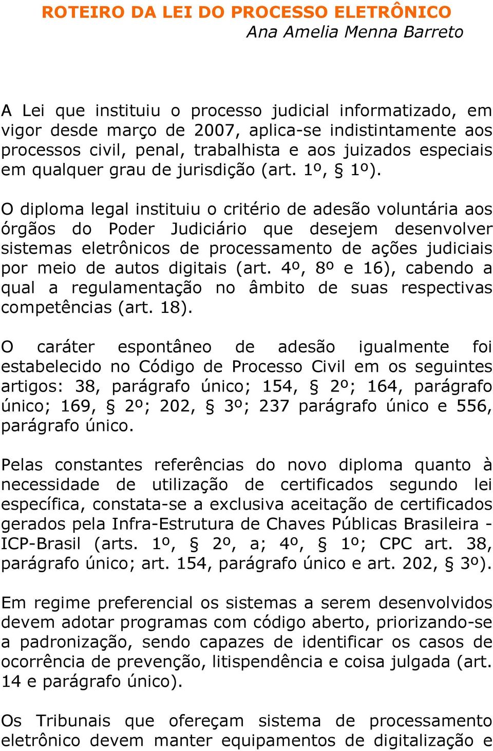 O diploma legal instituiu o critério de adesão voluntária aos órgãos do Poder Judiciário que desejem desenvolver sistemas eletrônicos de processamento de ações judiciais por meio de autos digitais