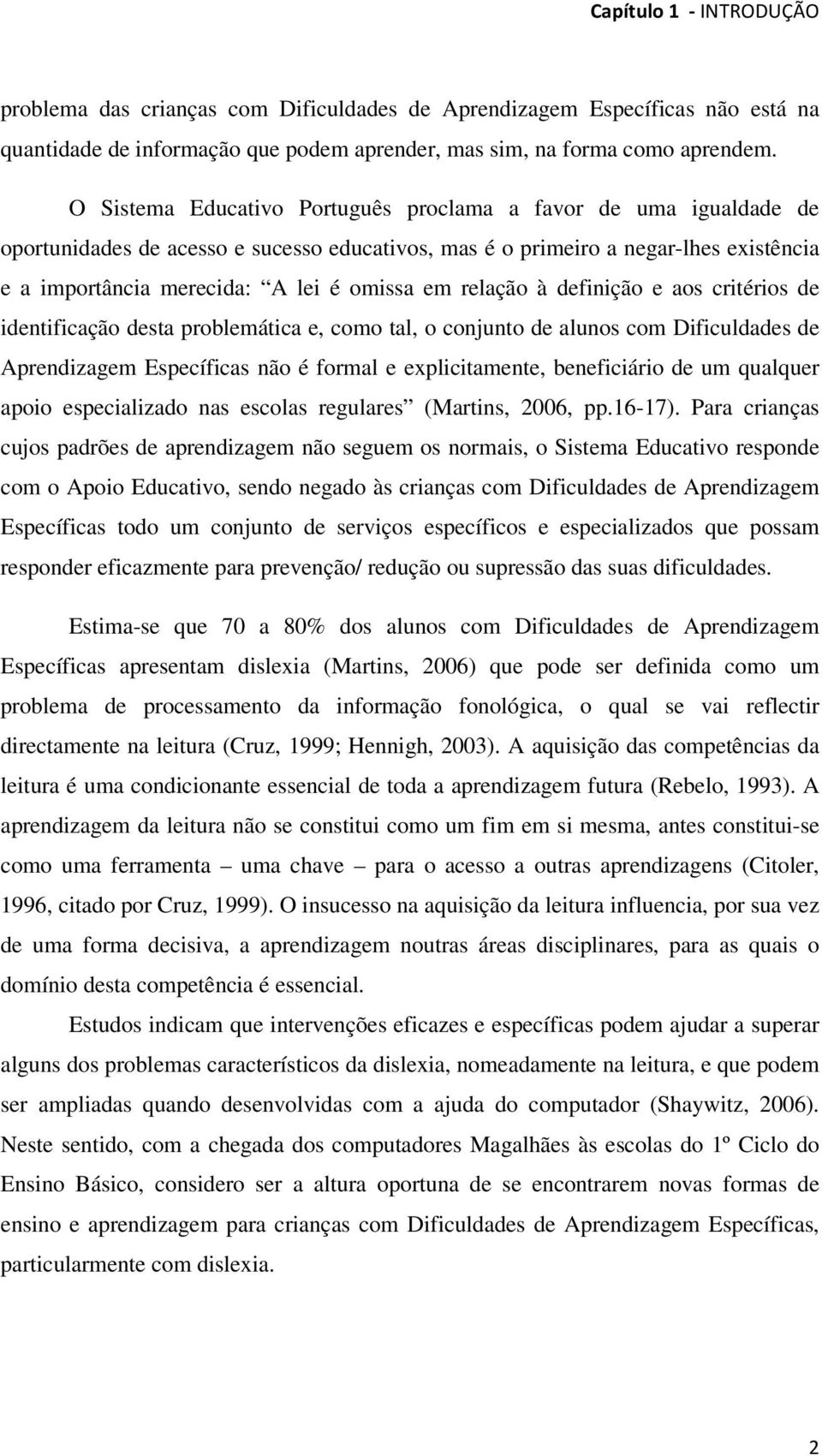 relação à definição e aos critérios de identificação desta problemática e, como tal, o conjunto de alunos com Dificuldades de Aprendizagem Específicas não é formal e explicitamente, beneficiário de