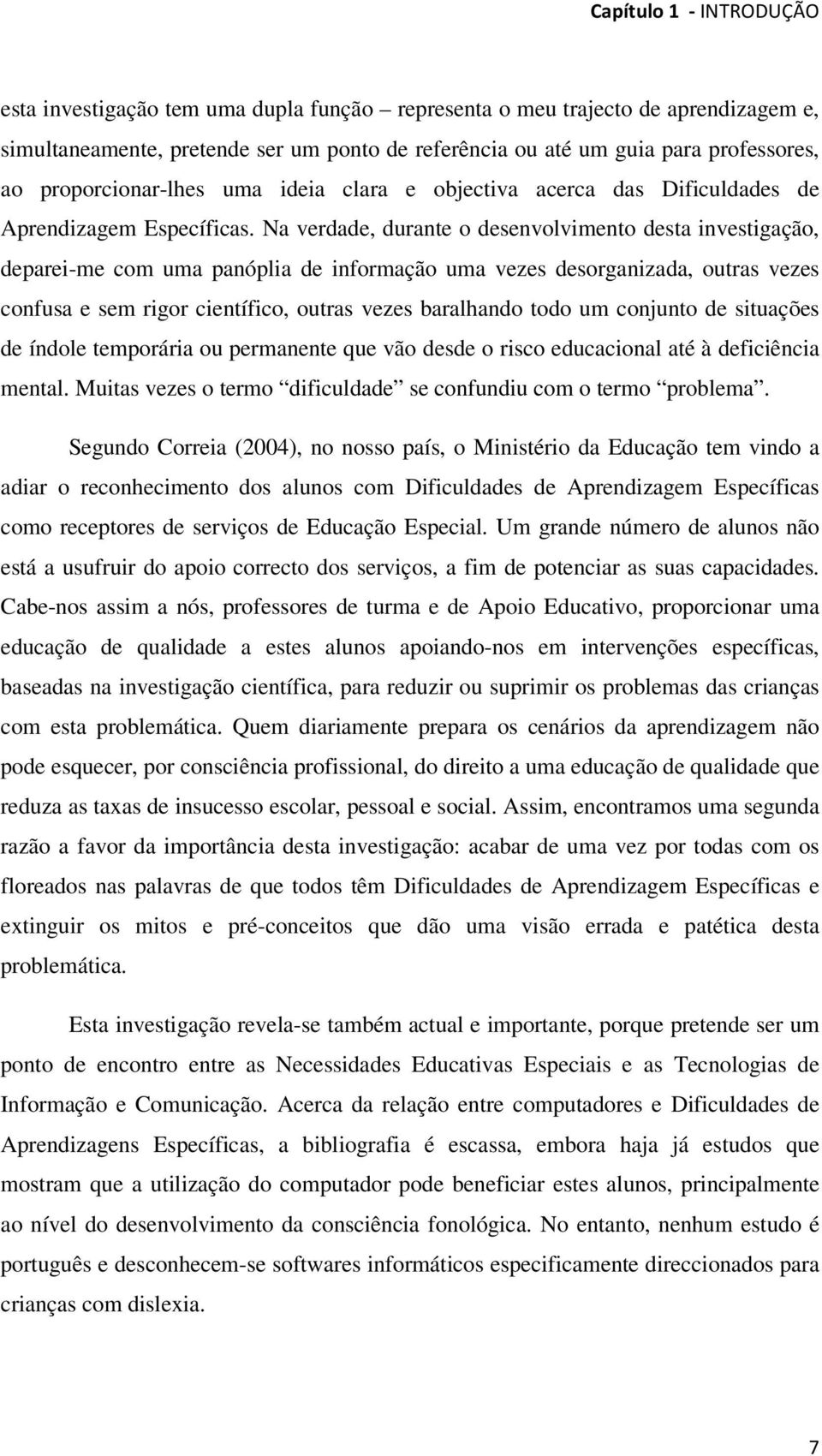 Na verdade, durante o desenvolvimento desta investigação, deparei-me com uma panóplia de informação uma vezes desorganizada, outras vezes confusa e sem rigor científico, outras vezes baralhando todo