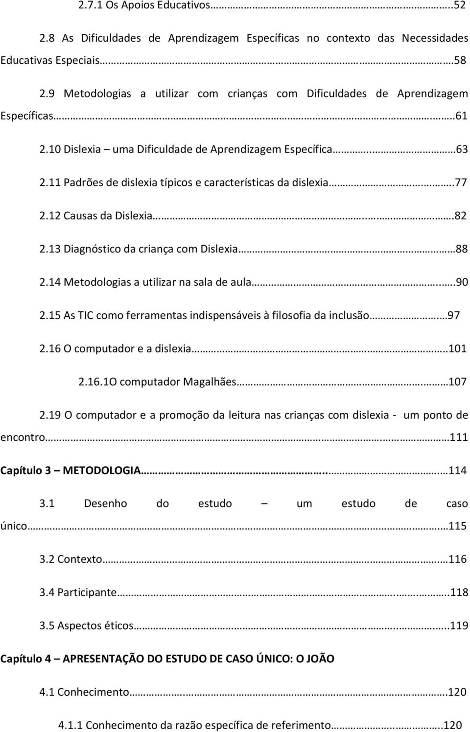 11 Padrões de dislexia típicos e características da dislexia...77 2.12 Causas da Dislexia...82 2.13 Diagnóstico da criança com Dislexia 88 2.14 Metodologias a utilizar na sala de aula....90 2.