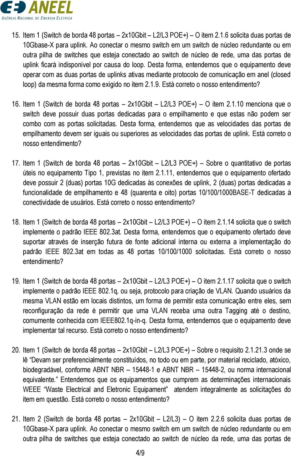 loop. Desta forma, entendemos que o equipamento deve operar com as duas portas de uplinks ativas mediante protocolo de comunicação em anel (closed loop) da mesma forma como exigido no item 2.1.9.