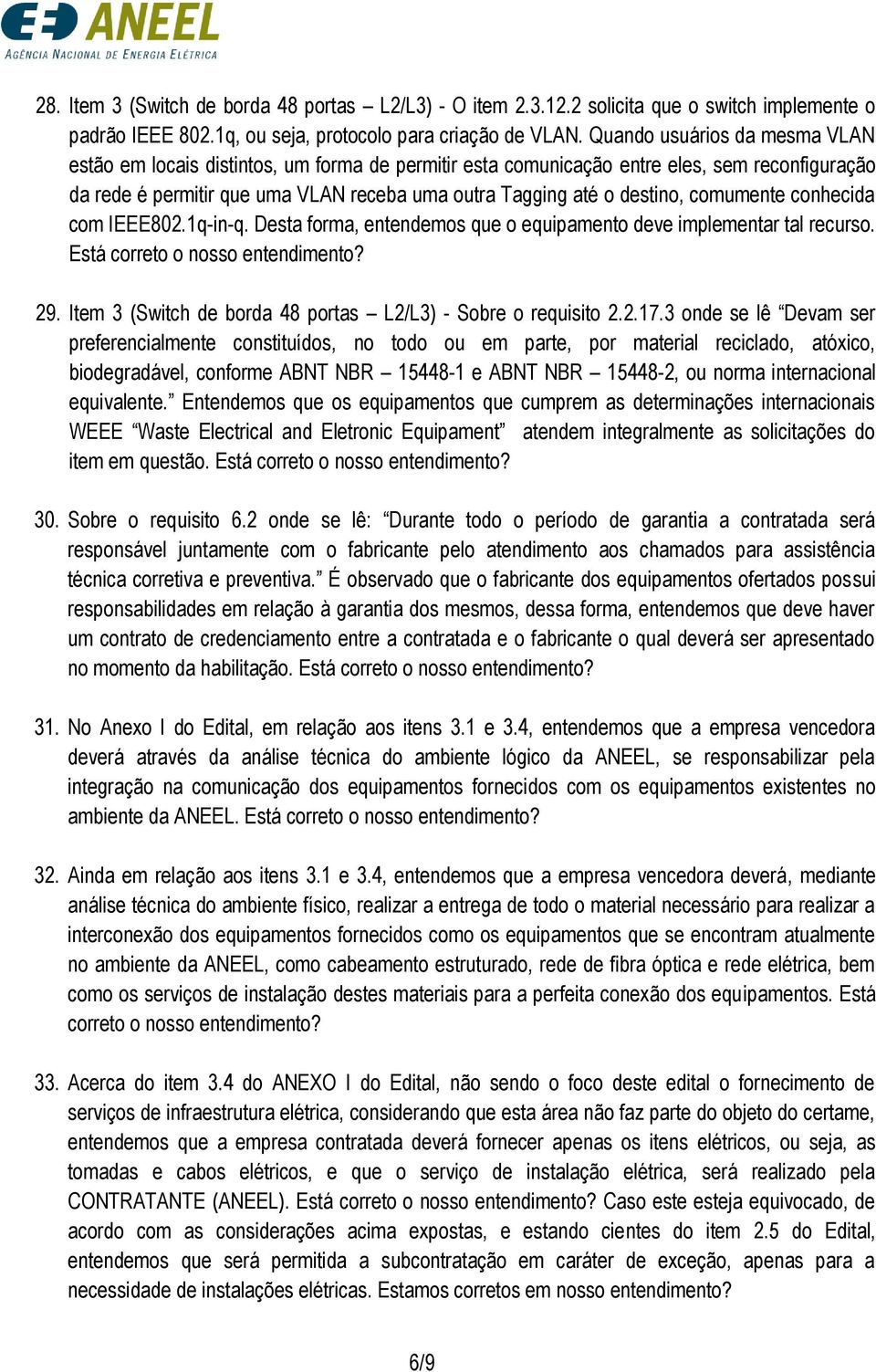 comumente conhecida com IEEE802.1q-in-q. Desta forma, entendemos que o equipamento deve implementar tal recurso. Está correto o nosso entendimento? 29.