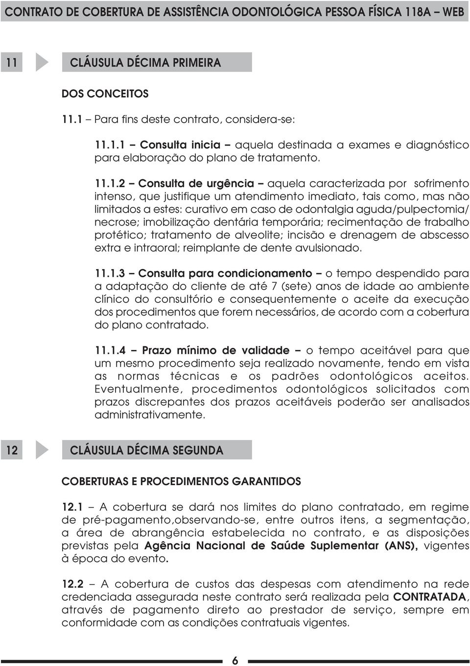 necrose; imobilização dentária temporária; recimentação de trabalho protético; tratamento de alveolite; incisão e drenagem de abscesso extra e intraoral; reimplante de dente avulsionado. 11