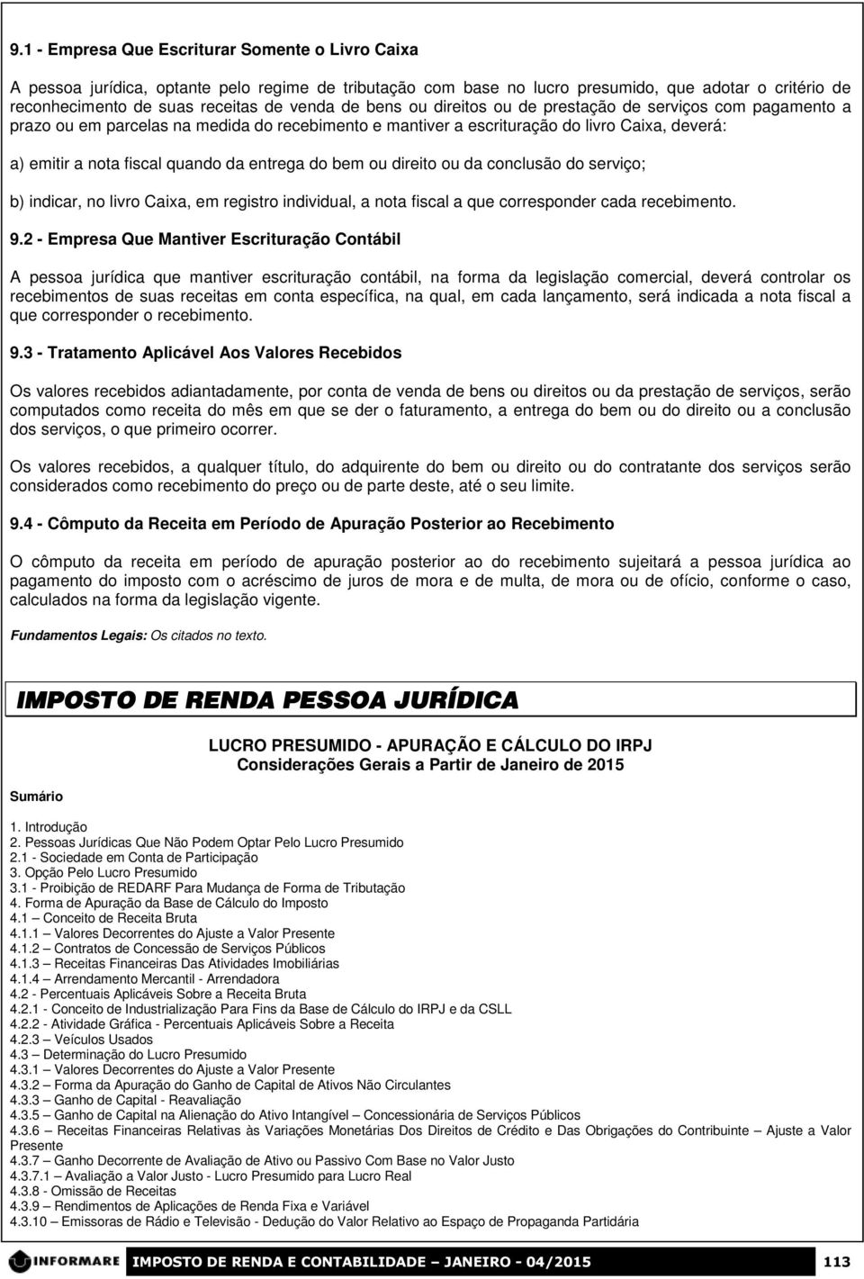 entrega do bem ou direito ou da conclusão do serviço; b) indicar, no livro Caixa, em registro individual, a nota fiscal a que corresponder cada recebimento. 9.