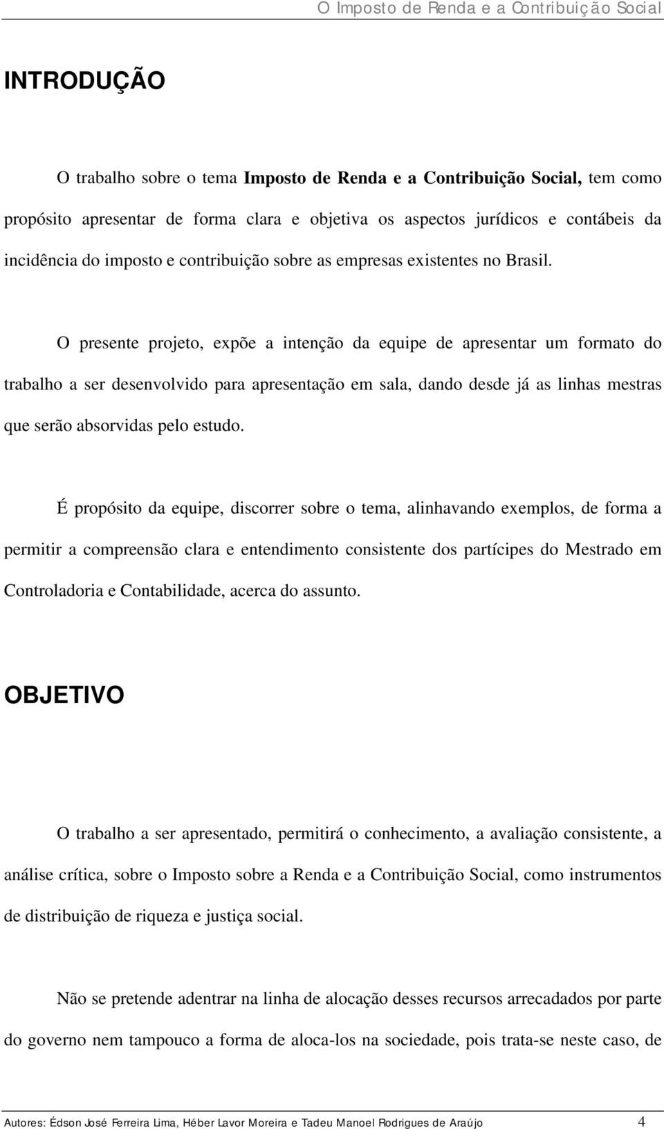 O presente projeto, expõe a intenção da equipe de apresentar um formato do trabalho a ser desenvolvido para apresentação em sala, dando desde já as linhas mestras que serão absorvidas pelo estudo.