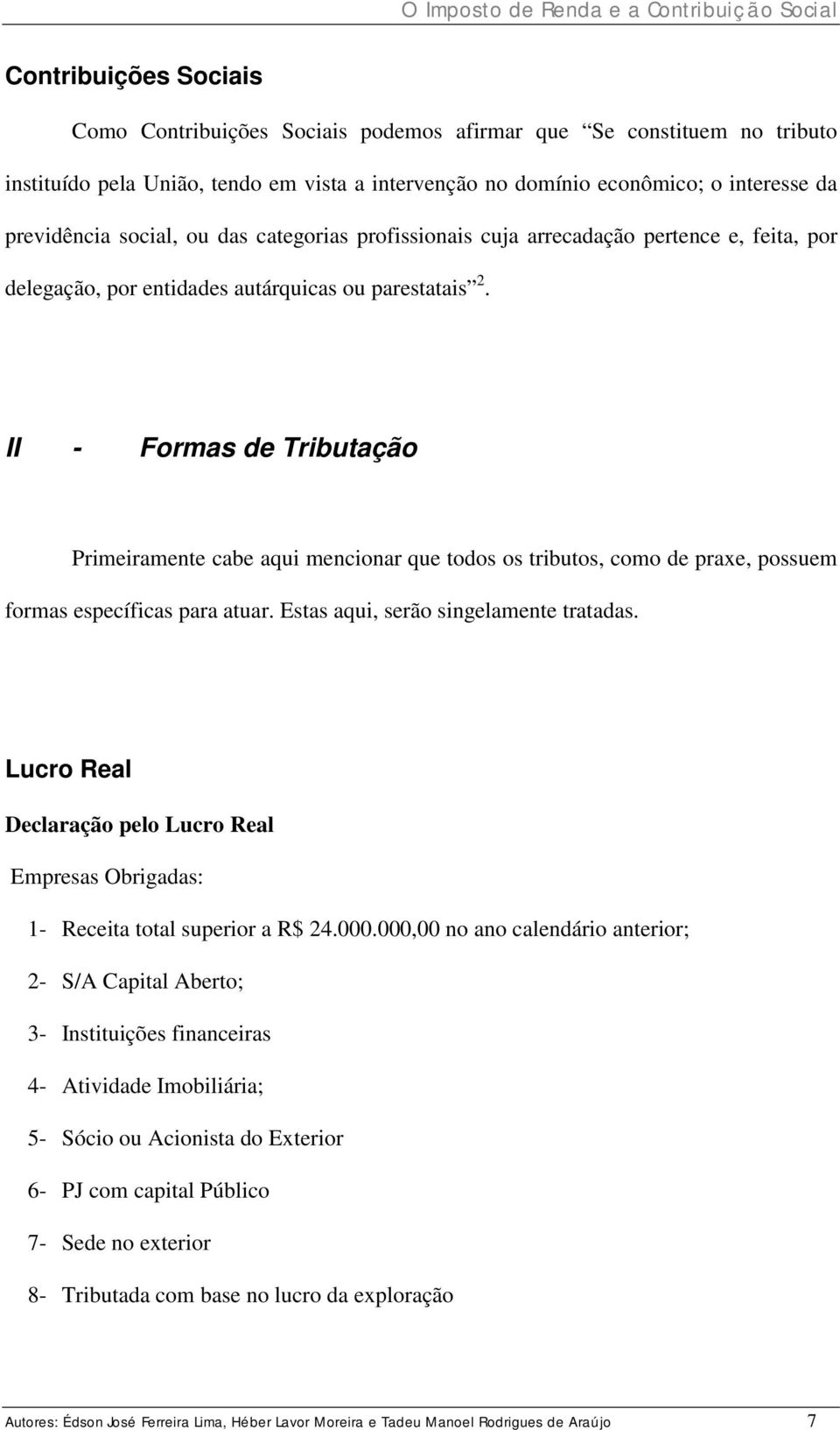 II - Formas de Tributação Primeiramente cabe aqui mencionar que todos os tributos, como de praxe, possuem formas específicas para atuar. Estas aqui, serão singelamente tratadas.