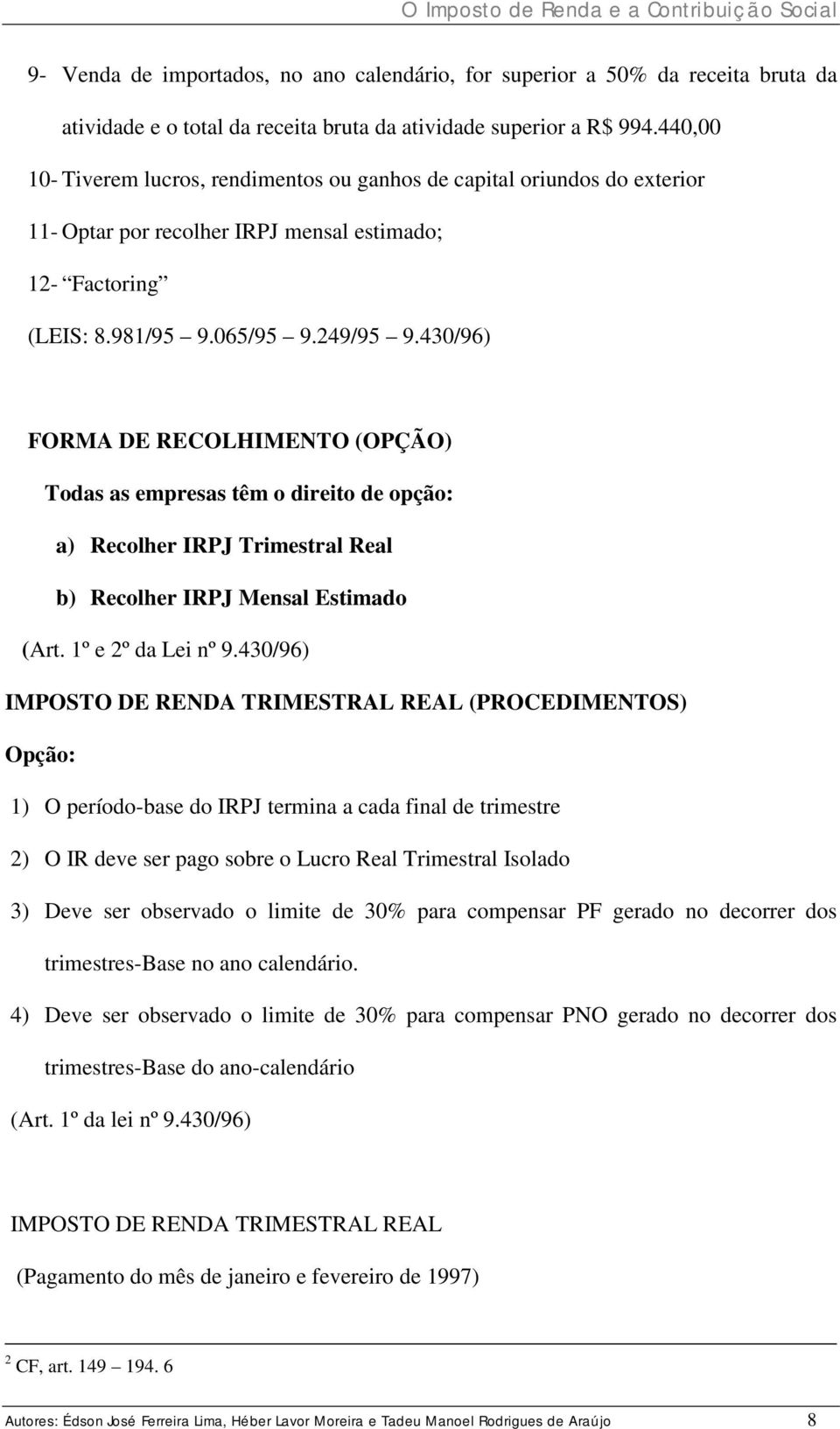 430/96) FORMA DE RECOLHIMENTO (OPÇÃO) Todas as empresas têm o direito de opção: a) Recolher IRPJ Trimestral Real b) Recolher IRPJ Mensal Estimado (Art. 1º e 2º da Lei nº 9.