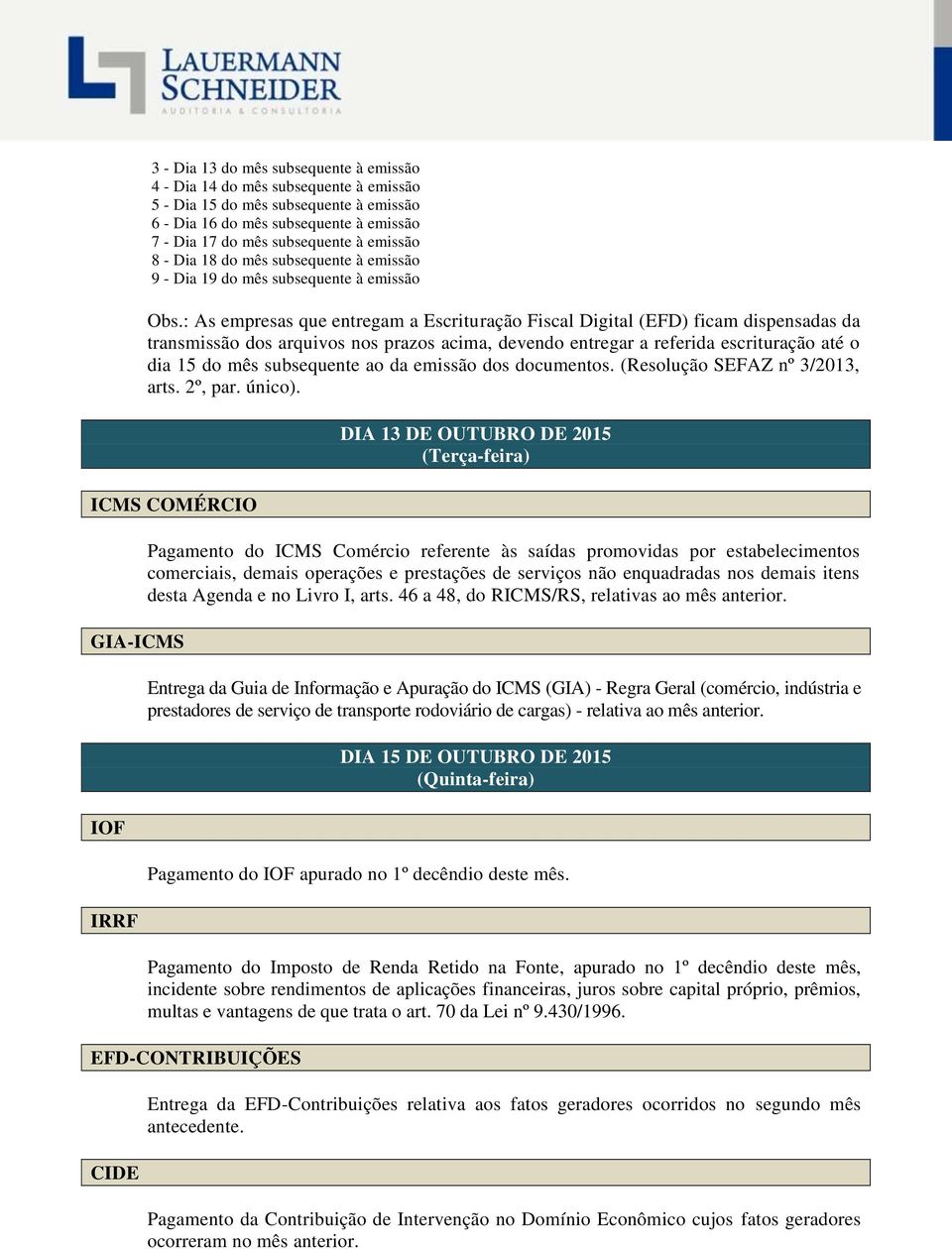 : As empresas que entregam a Escrituração Fiscal Digital (EFD) ficam dispensadas da transmissão dos arquivos nos prazos acima, devendo entregar a referida escrituração até o dia 15 do mês subsequente