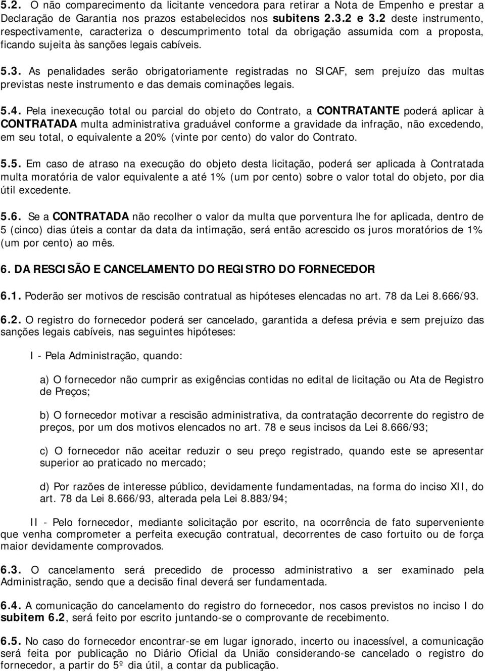 As penalidades serão obrigatoriamente registradas no SICAF, sem prejuízo das multas previstas neste instrumento e das demais cominações legais. 5.4.