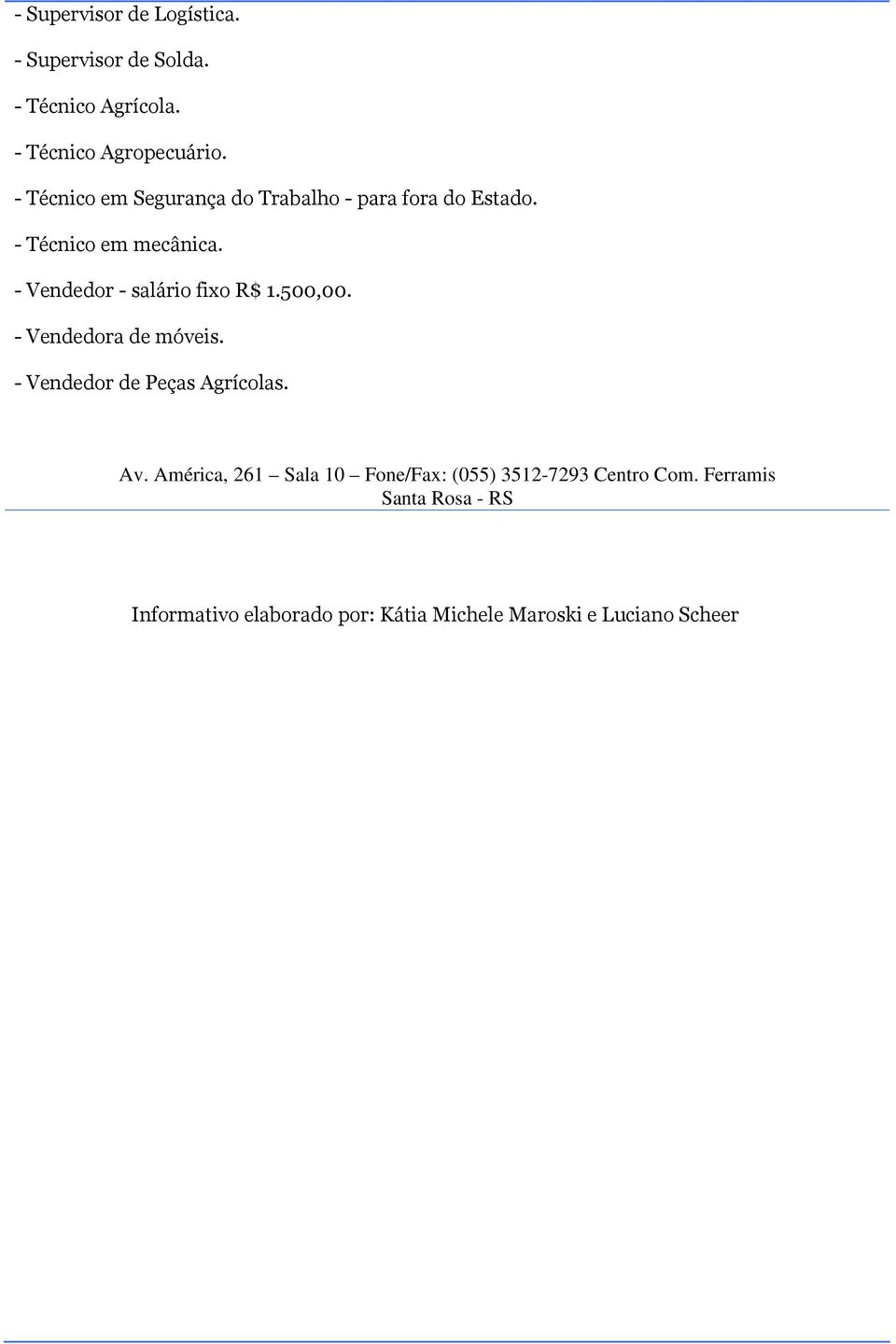 - Vendedor - salário fixo R$ 1.500,00. - Vendedora de móveis. - Vendedor de Peças Agrícolas. Av.