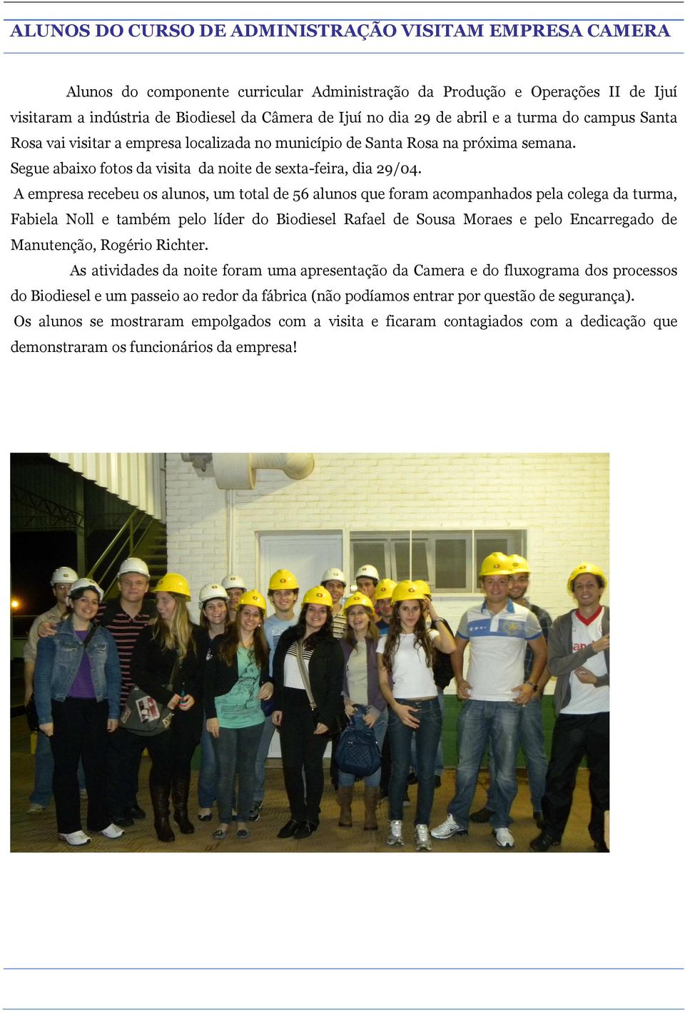 A empresa recebeu os alunos, um total de 56 alunos que foram acompanhados pela colega da turma, Fabiela Noll e também pelo líder do Biodiesel Rafael de Sousa Moraes e pelo Encarregado de Manutenção,