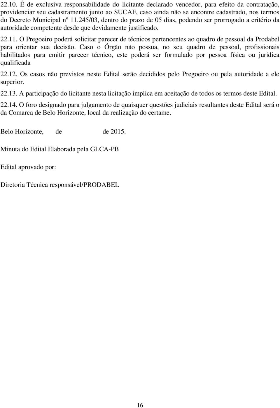 Decreto Municipal nº 11.245/03, dentro do prazo de 05 dias, podendo ser prorrogado a critério da autoridade competente desde que devidamente justificado. 22.11. O Pregoeiro poderá solicitar parecer de técnicos pertencentes ao quadro de pessoal da Prodabel para orientar sua decisão.