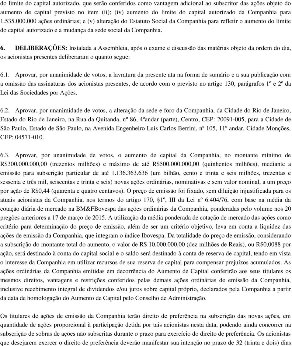 DELIBERAÇÕES: Instalada a Assembleia, após o exame e discussão das matérias objeto da ordem do dia, os acionistas presentes deliberaram o quanto segue: 6.1.