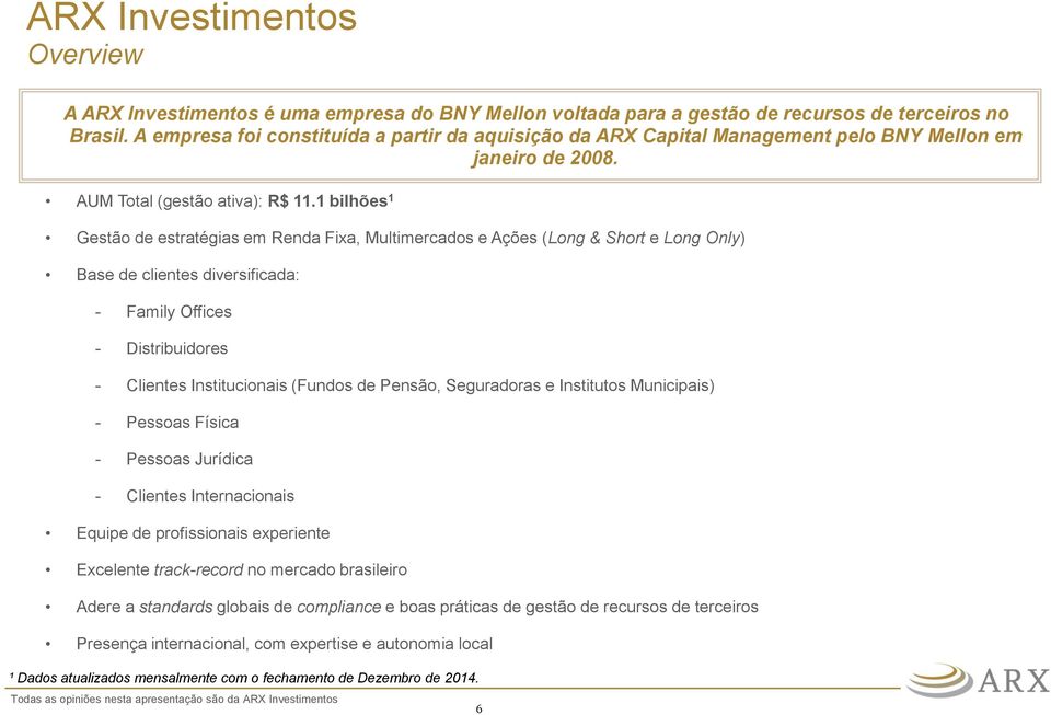 1 bilhões 1 Gestão de estratégias em Renda Fixa, Multimercados e Ações (Long & Short e Long Only) Base de clientes diversificada: - Family Offices - Distribuidores - Clientes Institucionais (Fundos