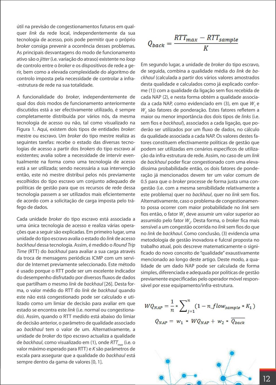 como a elevada complexidade do algoritmo de controlo imposta pela necessidade de controlar a infra- -estrutura de rede na sua totalidade.