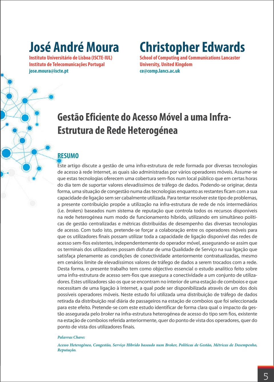 uk Gestão Eficiente do Acesso Móvel a uma Infra- Estrutura de Rede Heterogénea RESUMO Este artigo discute a gestão de uma infra-estrutura de rede formada por diversas tecnologias de acesso à rede